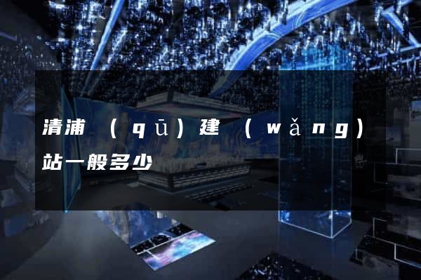 清浦區(qū)建網(wǎng)站一般多少錢