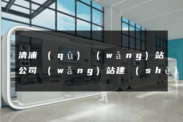 清浦區(qū)網(wǎng)站公司網(wǎng)站建設(shè)