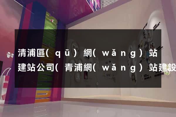 清浦區(qū)網(wǎng)站建站公司(青浦網(wǎng)站建設優(yōu)化推廣)