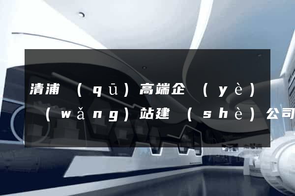 清浦區(qū)高端企業(yè)網(wǎng)站建設(shè)公司