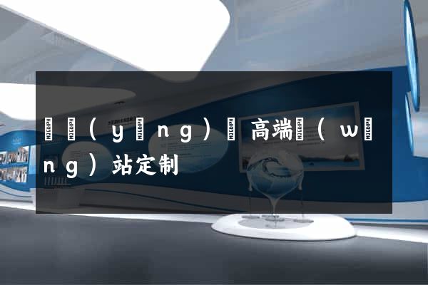 渦陽(yáng)縣高端網(wǎng)站定制