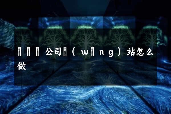渦陽縣公司網(wǎng)站怎么做