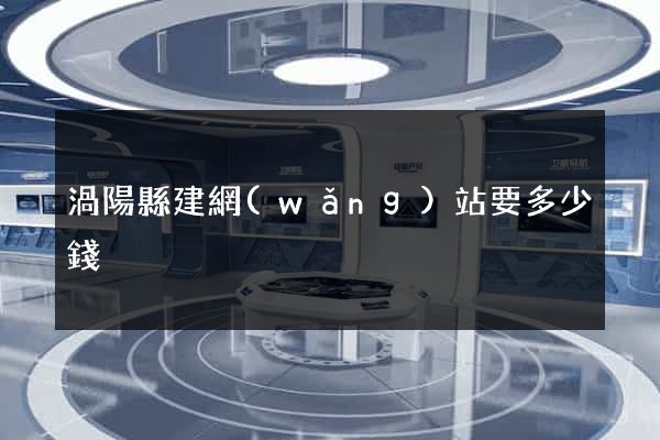 渦陽縣建網(wǎng)站要多少錢