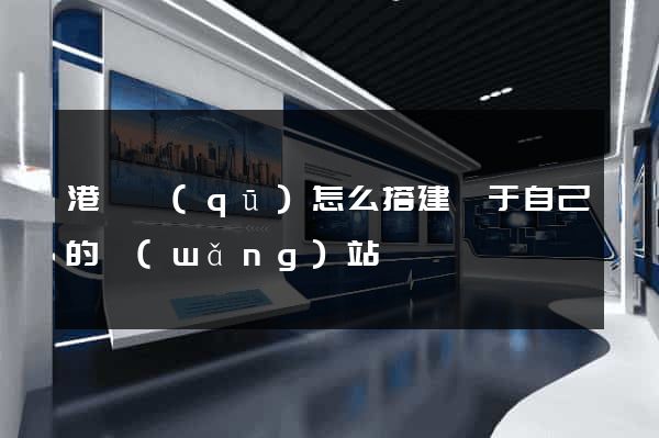 港閘區(qū)怎么搭建屬于自己的網(wǎng)站