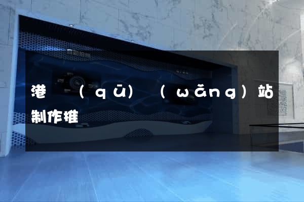 港閘區(qū)網(wǎng)站制作推廣