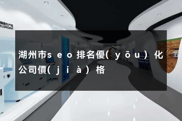 湖州市seo排名優(yōu)化公司價(jià)格