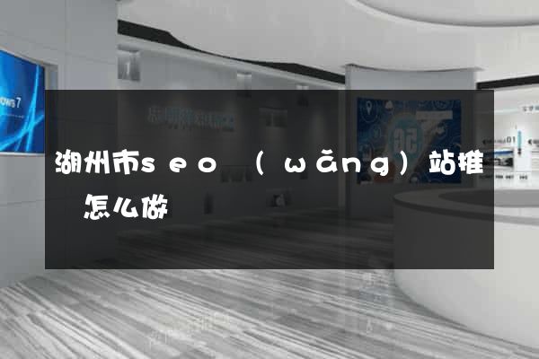 湖州市seo網(wǎng)站推廣怎么做