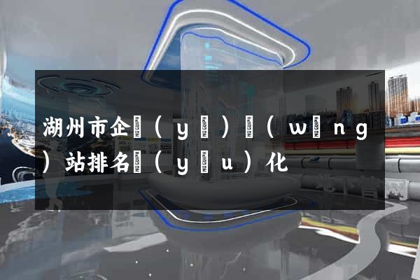 湖州市企業(yè)網(wǎng)站排名優(yōu)化