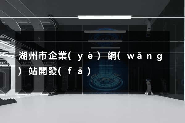 湖州市企業(yè)網(wǎng)站開發(fā)