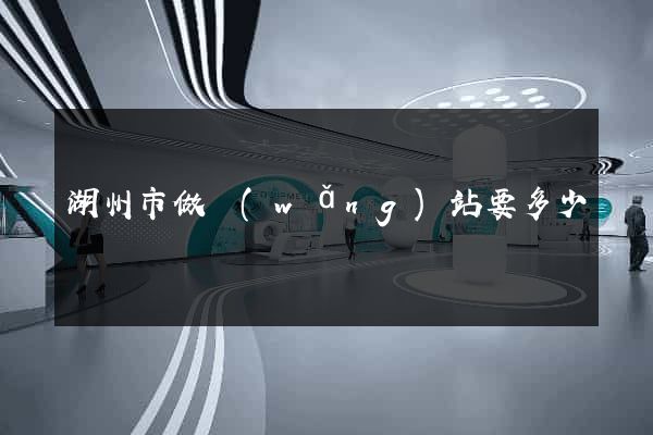 湖州市做網(wǎng)站要多少錢
