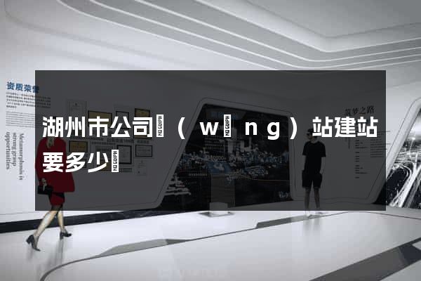 湖州市公司網(wǎng)站建站要多少錢