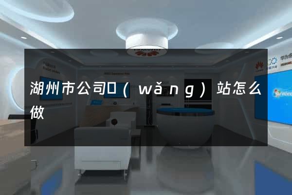 湖州市公司網(wǎng)站怎么做