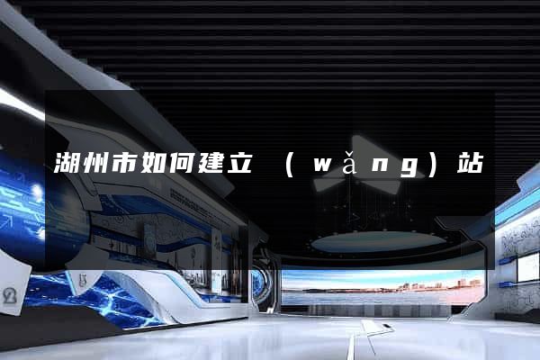 湖州市如何建立網(wǎng)站