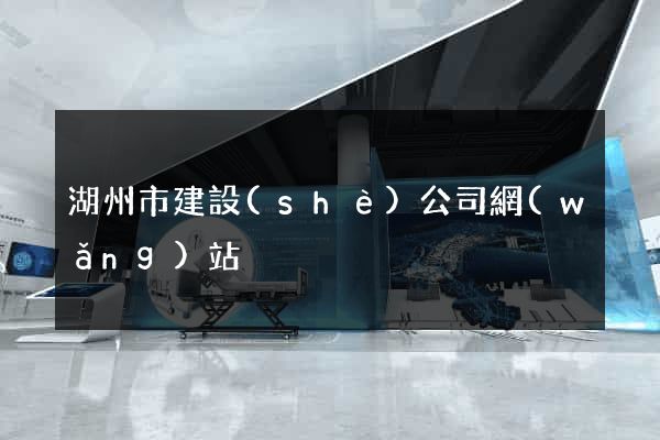湖州市建設(shè)公司網(wǎng)站