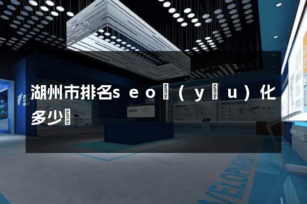 湖州市排名seo優(yōu)化多少錢
