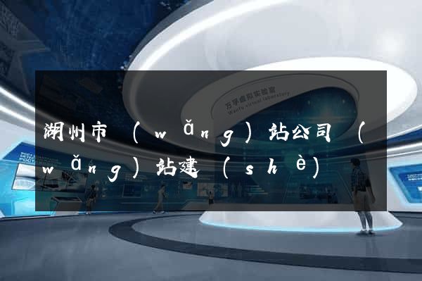 湖州市網(wǎng)站公司網(wǎng)站建設(shè)