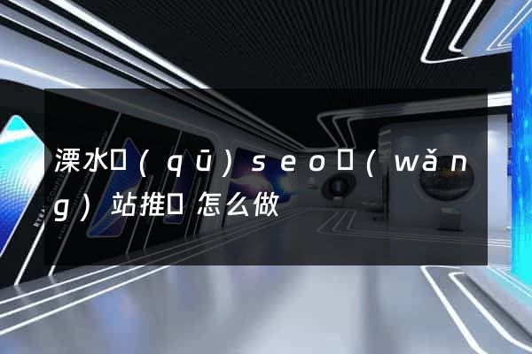 溧水區(qū)seo網(wǎng)站推廣怎么做