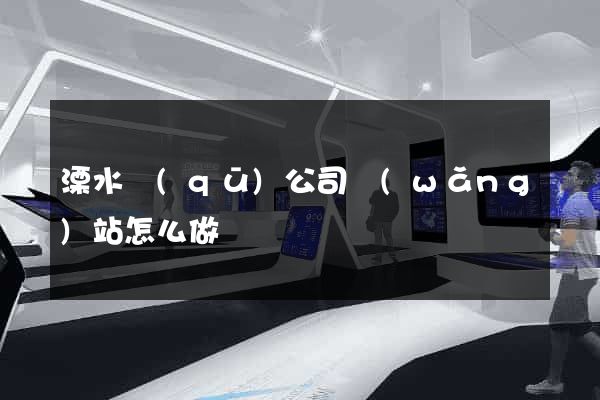 溧水區(qū)公司網(wǎng)站怎么做