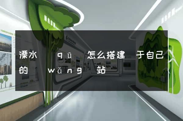 溧水區(qū)怎么搭建屬于自己的網(wǎng)站