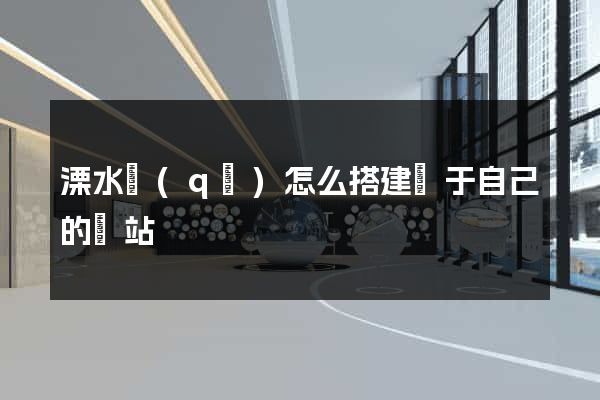 溧水區(qū)怎么搭建屬于自己的網站
