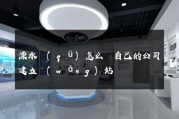 溧水區(qū)怎么給自己的公司建立網(wǎng)站