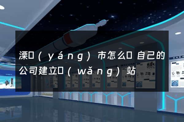 溧陽(yáng)市怎么給自己的公司建立網(wǎng)站
