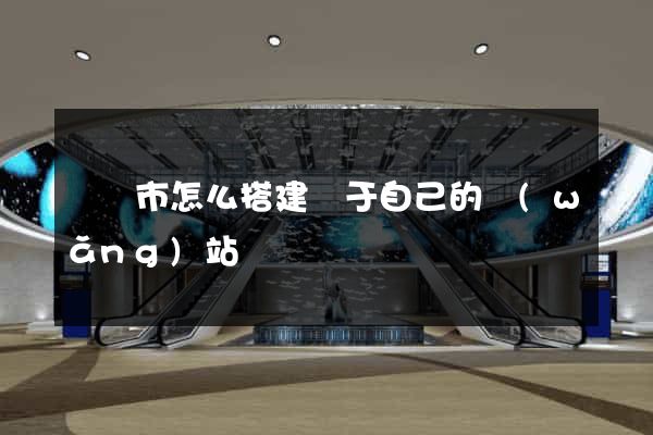 溫嶺市怎么搭建屬于自己的網(wǎng)站