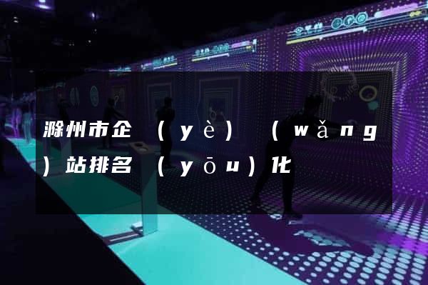 滁州市企業(yè)網(wǎng)站排名優(yōu)化
