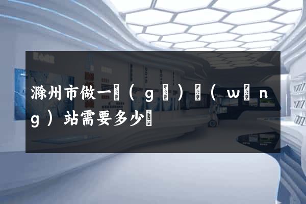 滁州市做一個(gè)網(wǎng)站需要多少錢