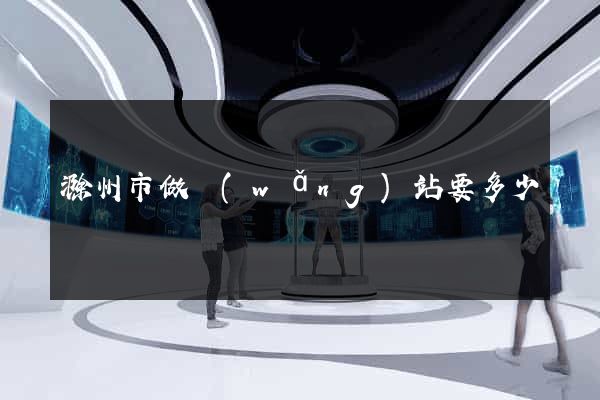滁州市做網(wǎng)站要多少錢