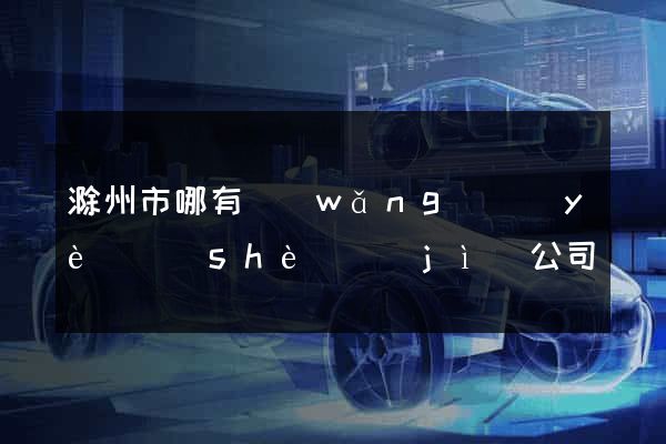 滁州市哪有網(wǎng)頁(yè)設(shè)計(jì)公司