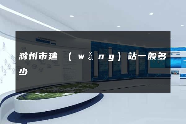 滁州市建網(wǎng)站一般多少錢