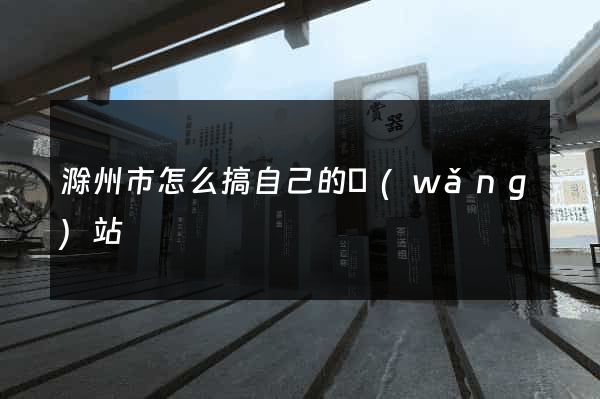 滁州市怎么搞自己的網(wǎng)站