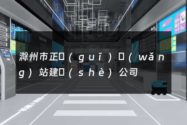 滁州市正規(guī)網(wǎng)站建設(shè)公司