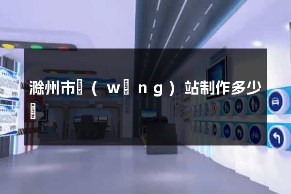滁州市網(wǎng)站制作多少錢