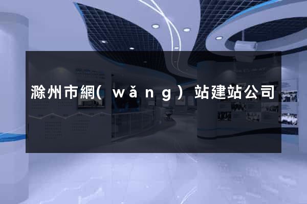 滁州市網(wǎng)站建站公司