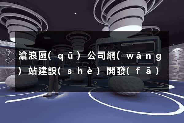 滄浪區(qū)公司網(wǎng)站建設(shè)開發(fā)