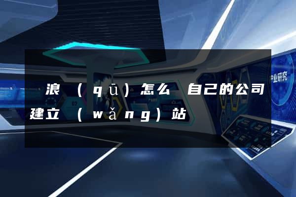 滄浪區(qū)怎么給自己的公司建立網(wǎng)站