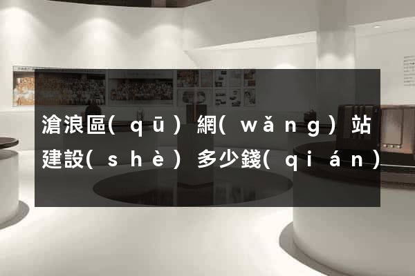 滄浪區(qū)網(wǎng)站建設(shè)多少錢(qián)