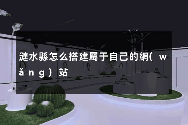 漣水縣怎么搭建屬于自己的網(wǎng)站