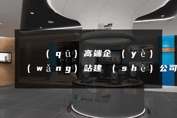 潁東區(qū)高端企業(yè)網(wǎng)站建設(shè)公司(潁東區(qū)高端企業(yè)網(wǎng)站建設(shè)公司有哪些)
