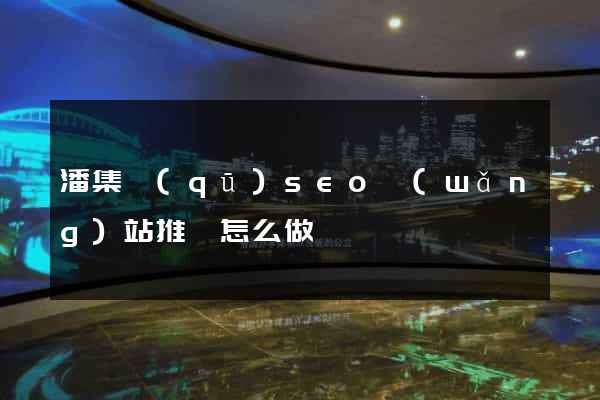 潘集區(qū)seo網(wǎng)站推廣怎么做