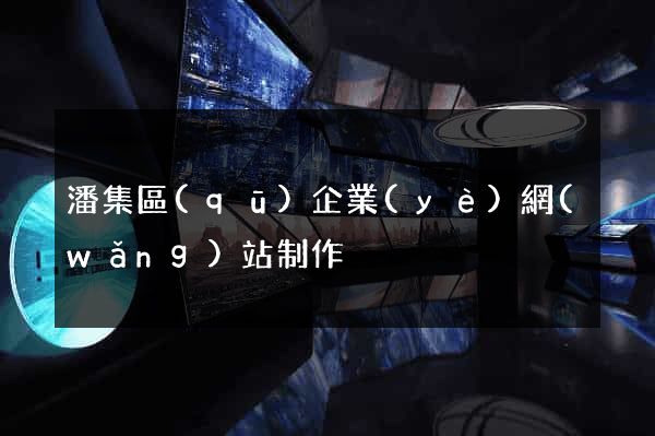 潘集區(qū)企業(yè)網(wǎng)站制作