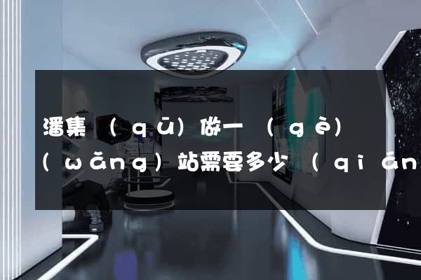 潘集區(qū)做一個(gè)網(wǎng)站需要多少錢(qián)