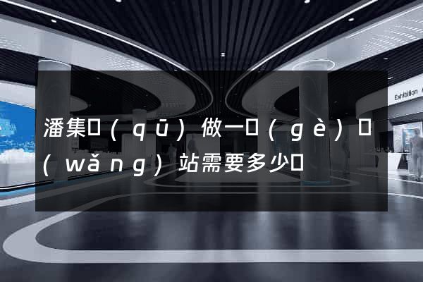 潘集區(qū)做一個(gè)網(wǎng)站需要多少錢