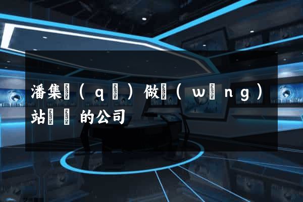 潘集區(qū)做網(wǎng)站設計的公司