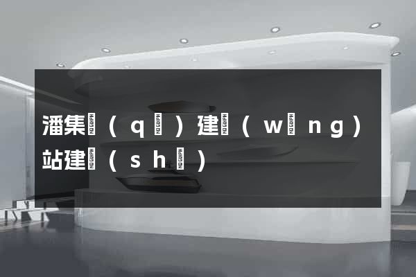 潘集區(qū)建網(wǎng)站建設(shè)