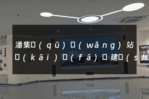 潘集區(qū)網(wǎng)站開(kāi)發(fā)與建設(shè)