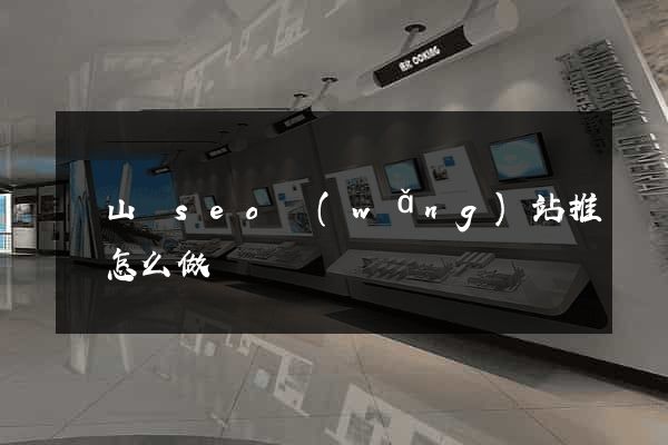 潛山縣seo網(wǎng)站推廣怎么做