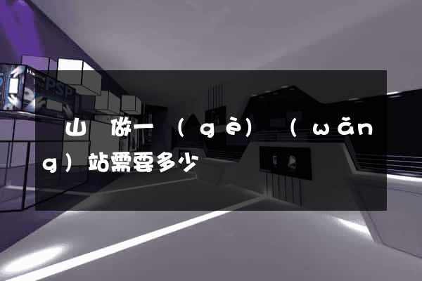 潛山縣做一個(gè)網(wǎng)站需要多少錢